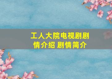 工人大院电视剧剧情介绍 剧情简介